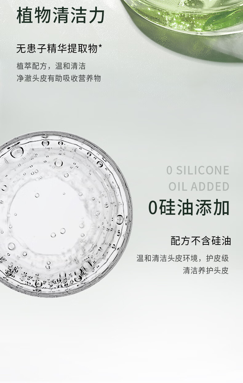 植物清潔力源于無(wú)患子精華提取物，這款植萃配方產(chǎn)品溫和清潔，能凈澈頭皮并有助于吸收營(yíng)養(yǎng)物質(zhì)。該產(chǎn)品明確標(biāo)注“O SILICONE OIL ADDED”和“0硅油添加”，再次強(qiáng)調(diào)其配方不含硅油。它的主要功能是溫和清潔頭皮環(huán)境，提供護(hù)皮級(jí)別的清潔和養(yǎng)護(hù)，為用戶(hù)帶來(lái)健康的頭皮環(huán)境。